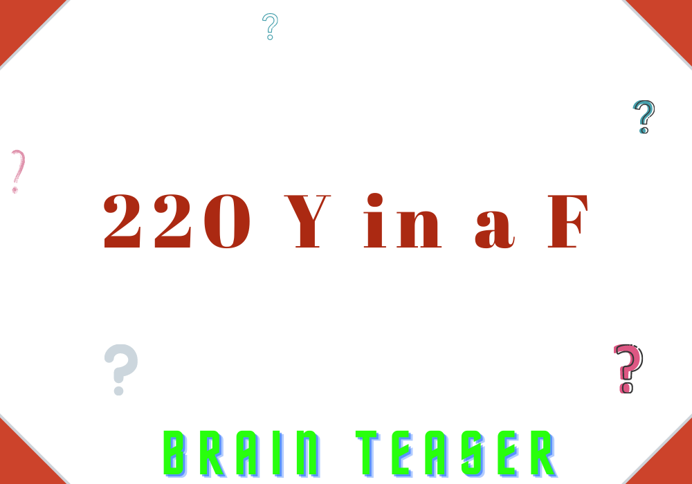 220 Y in a F | Brain Teaser Answer