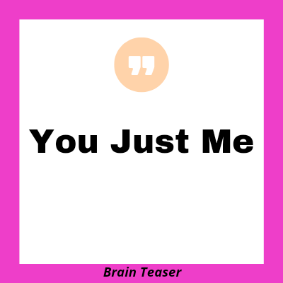 You just me brain teaser answer